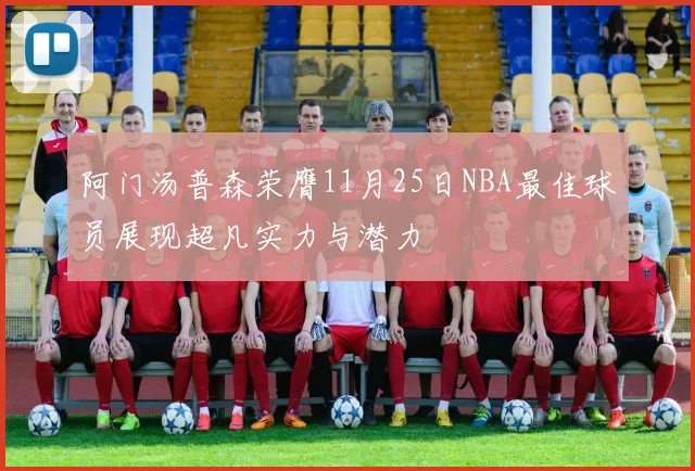 阿门汤普森荣膺11月25日NBA最佳球员展现超凡实力与潜力