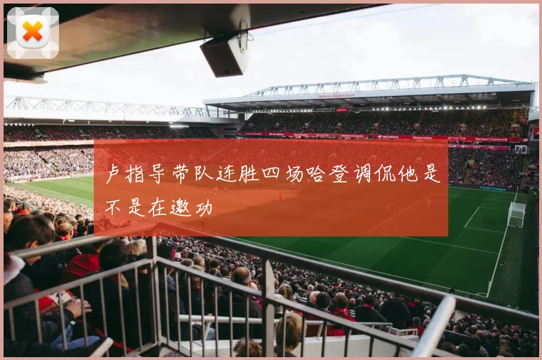 卢指导带队连胜四场哈登调侃他是不是在邀功