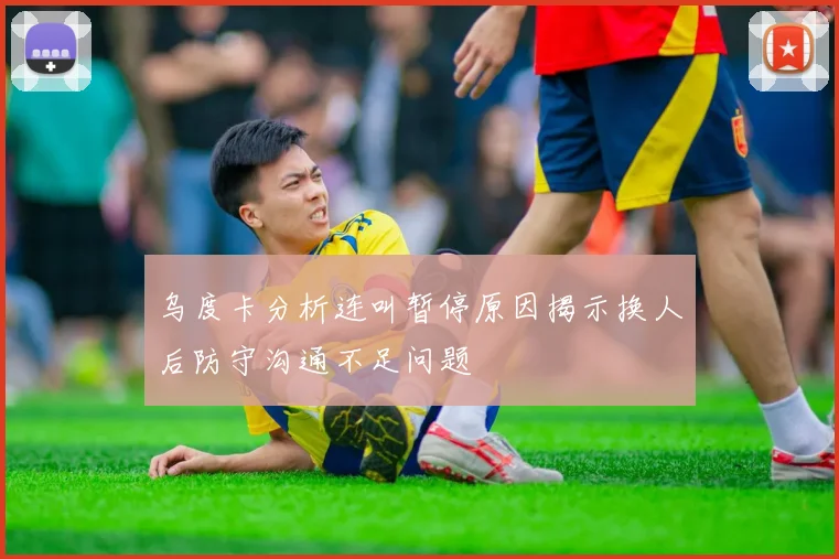 乌度卡分析连叫暂停原因揭示换人后防守沟通不足问题