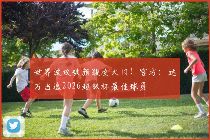 世界波攻破颜骏凌大门！官方：达万当选2026超级杯最佳球员