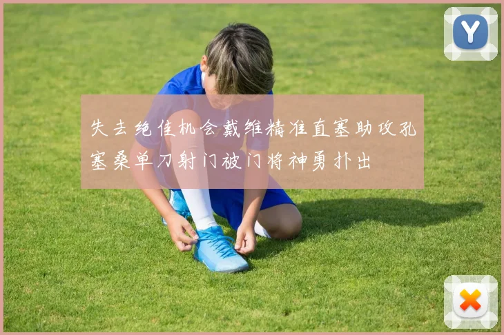 失去绝佳机会戴维精准直塞助攻孔塞桑单刀射门被门将神勇扑出