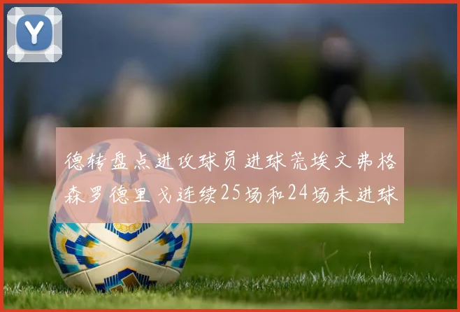 德转盘点进攻球员进球荒埃文弗格森罗德里戈连续25场和24场未进球