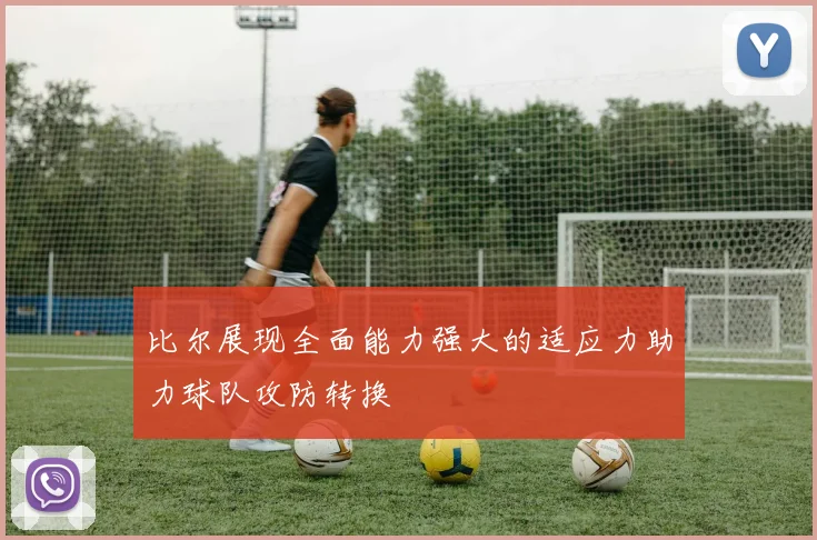 比尔展现全面能力强大的适应力助力球队攻防转换