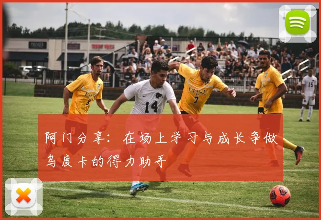 阿门分享：在场上学习与成长争做乌度卡的得力助手