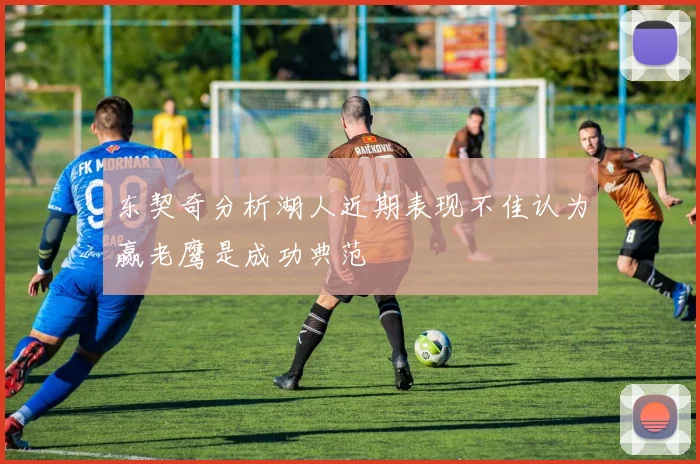 东契奇分析湖人近期表现不佳认为赢老鹰是成功典范