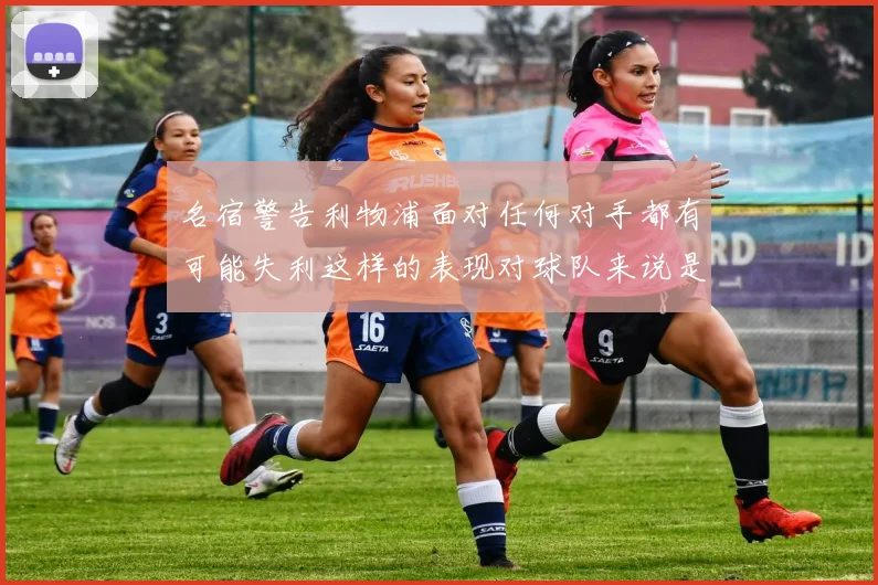 名宿警告利物浦面对任何对手都有可能失利这样的表现对球队来说是绝对不可接受的