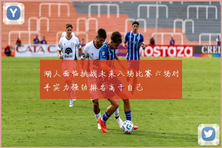 湖人面临挑战未来八场比赛六场对手实力强劲排名高于自己