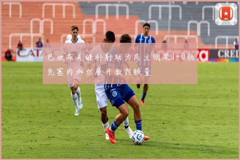 巴坎布关键补射助力民主刚果1-0领先塞内加尔展开激烈较量