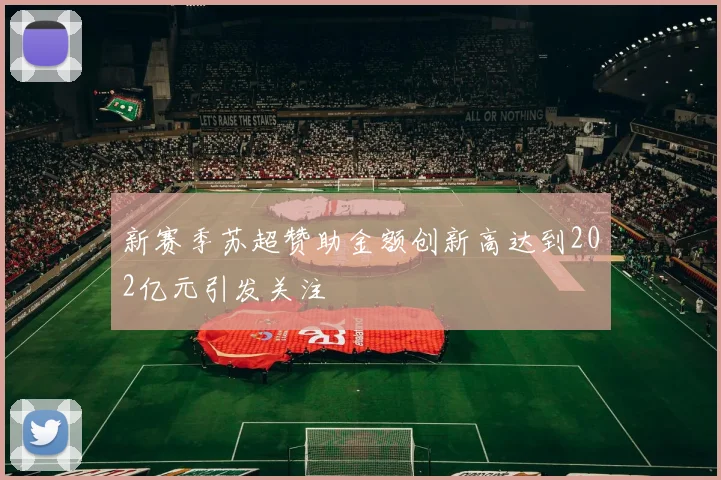 新赛季苏超赞助金额创新高达到202亿元引发关注