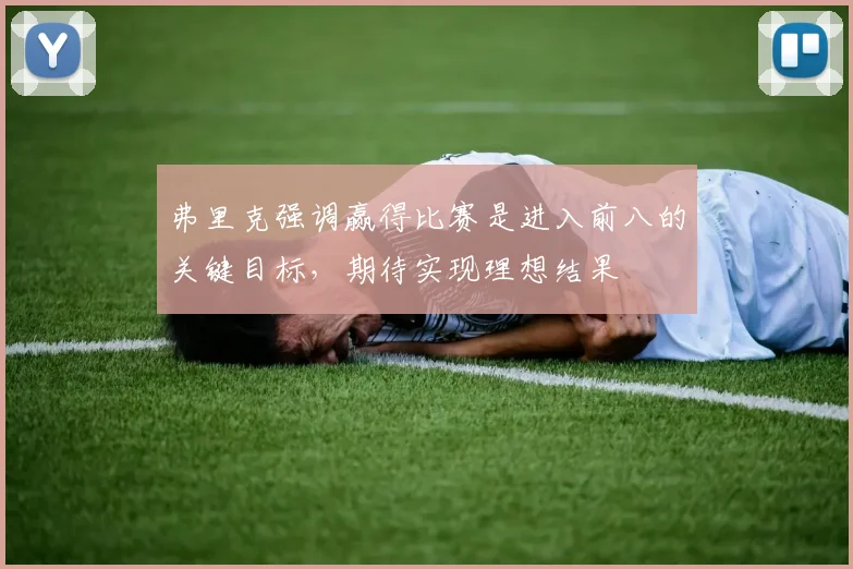 弗里克强调赢得比赛是进入前八的关键目标，期待实现理想结果
