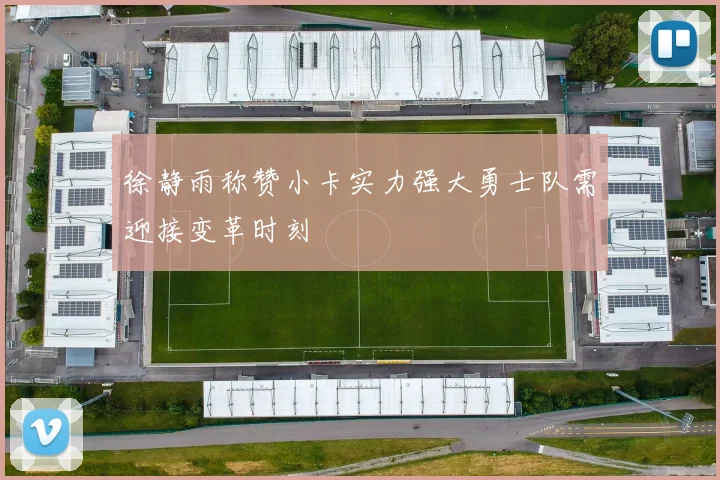 徐静雨称赞小卡实力强大勇士队需迎接变革时刻