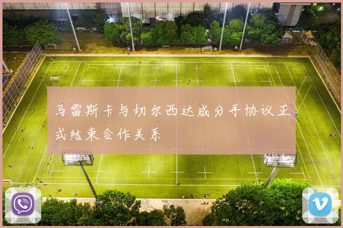 马雷斯卡与切尔西达成分手协议正式结束合作关系