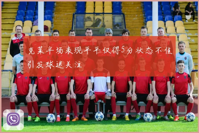 克莱半场表现平平仅得5分状态不佳引发球迷关注