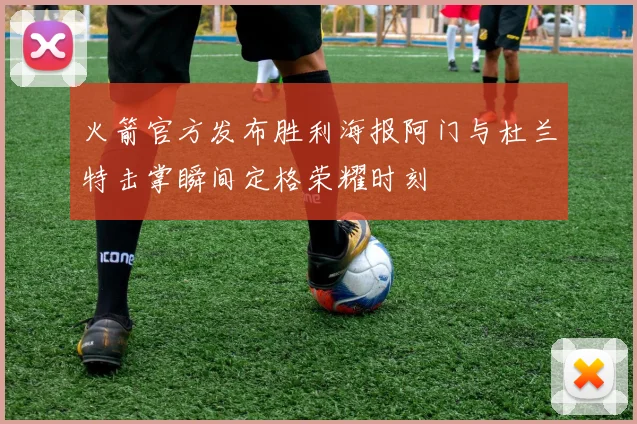 火箭官方发布胜利海报阿门与杜兰特击掌瞬间定格荣耀时刻