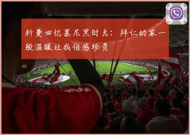 科曼回忆慕尼黑时光：拜仁的家一般温暖让我倍感珍贵