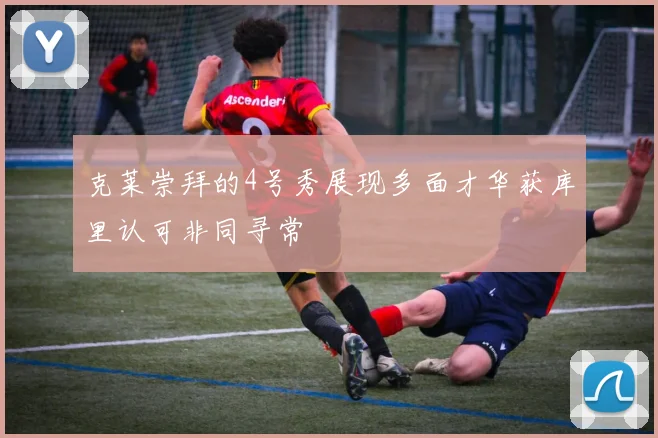 克莱崇拜的4号秀展现多面才华获库里认可非同寻常