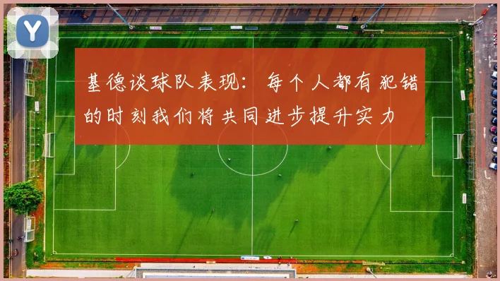 基德谈球队表现：每个人都有犯错的时刻我们将共同进步提升实力